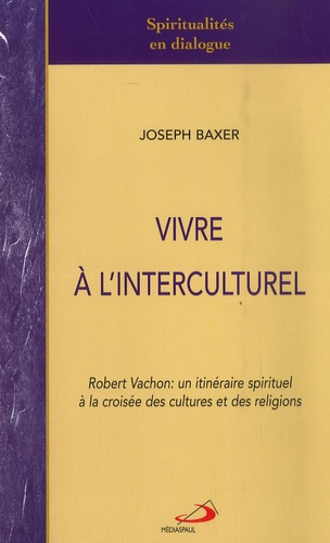 Joseph Baxer - Vivre à l'interculturel - Robert Vachon: un itinéraire spirituel à la croisée des cultures et des religions.