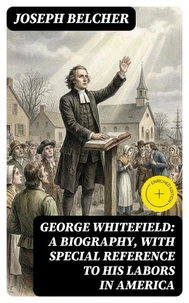 George Whitefield: A Biography, with special reference to his labors in America