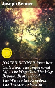JOSEPH BENNER Premium Collection: The Impersonal Life, The Way Out, The Way Beyond, Brotherhood, The Way to the Kingdom, The Teacher & Wealth
