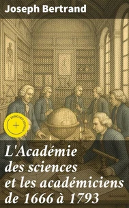 L'Académie des sciences et les académiciens de 1666 à 1793