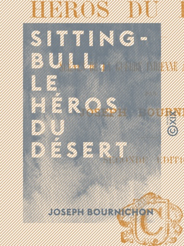 Sitting-Bull, le héros du désert. Scènes de la guerre indienne aux États-Unis