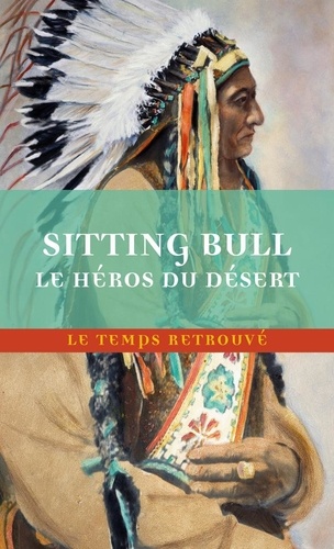 Sitting Bull, le héros du désert. Scènes de la guerre indienne aux Etats-Unis