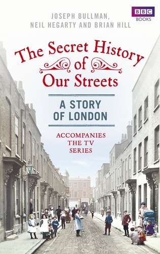 Joseph Bullman et Neil Hegarty - The Secret History of Our Streets: London.