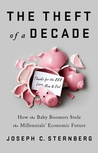 Joseph C. Sternberg - The Theft of a Decade - How the Baby Boomers Stole the Millennials' Economic Future.