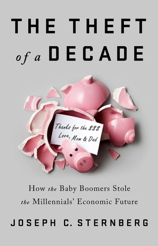 The Theft of a Decade. How the Baby Boomers Stole the Millennials' Economic Future