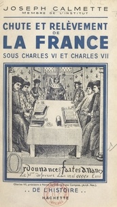 Joseph Calmette - Chute et relèvement de la France sous Charles VI et Charles VII.