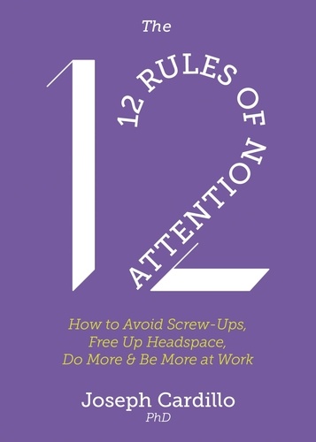 The 12 Rules of Attention. How to Avoid Screw-Ups, Free Up Headspace, Do More &amp; Be More At Work