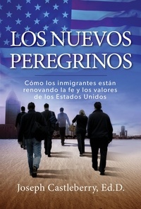 Joseph Castleberry - Los Nuevos Peregrinos - Como Los Inmigrantes Estan Renovando la Fe y los Valores de los Estados Unidos.