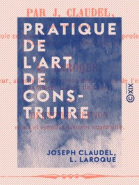 Joseph Claudel et L. Laroque - Pratique de l'art de construire - Maçonnerie, terrasse et plâtrerie.