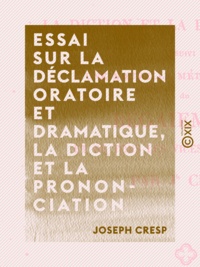 Joseph Cresp - Essai sur la déclamation oratoire et dramatique, la diction et la prononciation - Suivi d'une nouvelle méthode curative du bégaiement et de tous les vices de la parole.