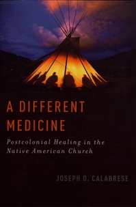 Joseph D. Calabrese - A Different Medicine - Postcolonial Healing in the Native American Church.