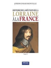 Joseph d'Haussonville - Histoire de la réunion de la Lorraine à la France - Tome II.