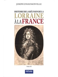 Joseph d'Haussonville - Histoire de la Réunion de la Lorraine à la France - Tome III.