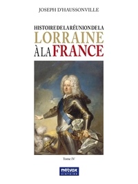 Joseph d'Haussonville - Histoire de la réunion de la Lorraine à la France - Tome IV.