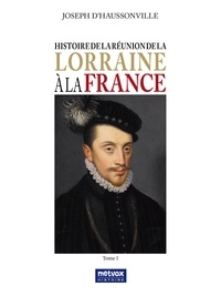 Joseph d' Haussonville - Histoire de la réunion de la Lorraine à la France - Tome 1.