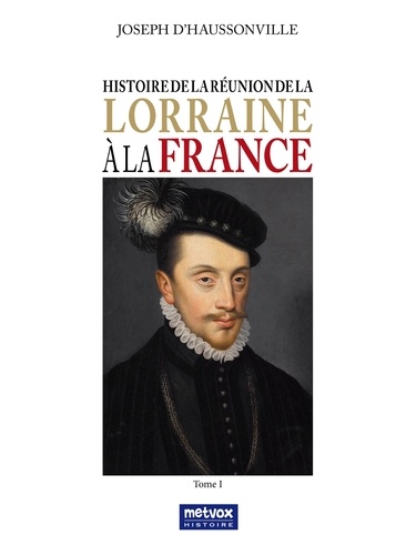 Histoire de la réunion de la Lorraine à la France. Tome 1