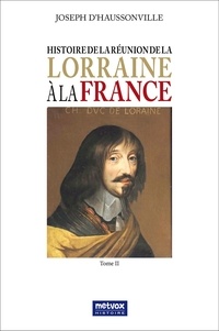 Joseph d' Haussonville - Histoire de la réunion de la Lorraine à la France - Tome 2.