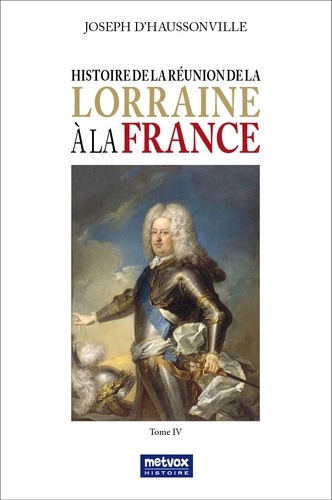 Joseph d' Haussonville - Histoire de la réunion de la Lorraine à la France - Tome 4.