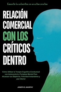  JOSEPH D. MURPHY - Relación Comercial con los Críticos Dentro :  Cómo Utilizar la Terapia Cognitivo-Conductual con Autocontrol y Fortaleza Mental Para Alcanzar tus Objetivos, Felicidad Instantánea y paz Interior.