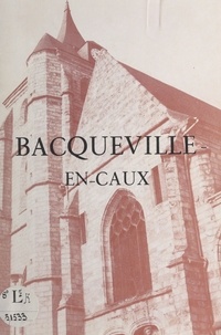 Joseph Daoust et Pierre Le Brun - Bacqueville-en-Caux - Son histoire, son église, la légende du sire de Bacqueville.