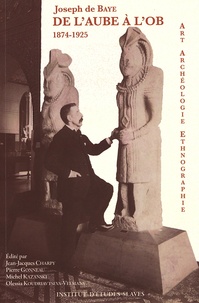 Joseph de Baye - De l'Aube à l'Ob - Art, archéologie, ethnographie - Ecrits des années 1874-1925.