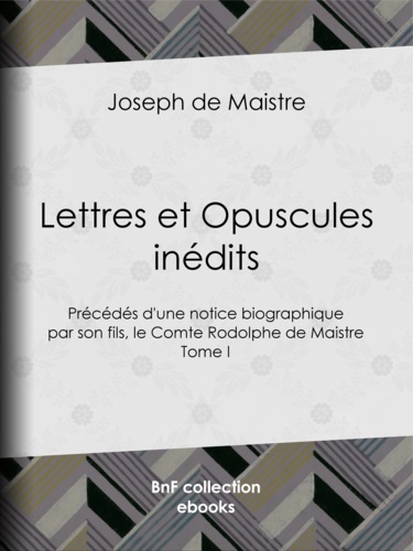 Lettres et Opuscules inédits. Précédés d'une notice biographique par son fils, le Comte Rodolphe de Maistre - Tome I