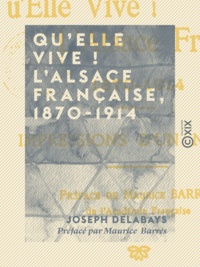 Joseph Delabays et Maurice Barrès - Qu'elle vive ! L'Alsace française, 1870-1914 - Impressions d'un neutre.
