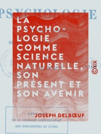 Joseph Delbœuf - La Psychologie comme science naturelle, son présent et son avenir - Application de la méthode expérimentale aux phénomènes de l'âme.