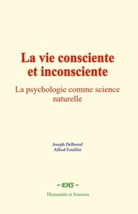 Joseph Delboeuf et Alfred Fouillée - La vie consciente et inconsciente - La psychologie comme science naturelle.