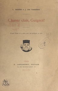 Joseph Des Verrières et Lucien Sachoix - Chante clair, guignol ! - Grand drame en 4 actes, avec un prologue, en vers.