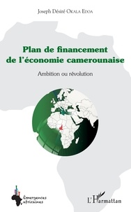 Joseph Désiré Okala Edoa - Plan de financement de l'économie camerounaise - Ambition ou révolution.