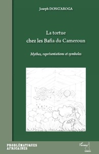 Joseph Dong'aroga - La tortue chez les Bafia du Cameroun - Mythes, représentations et symboles.