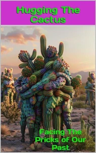 Hugging The Cactus: Facing The Pricks Of Our Past