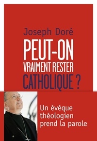 Joseph Doré - Peut-on vraiment rester catholique ? - Un évêque théologien prend la parole.