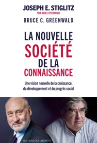 Joseph E. Stiglitz et Bruce Greenwald - La nouvelle société de la connaissance - Une vision nouvelle de la croissance, du développement et du progrès social.