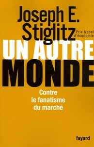 Joseph E. Stiglitz - Un autre monde - Contre le fanatisme du marché.