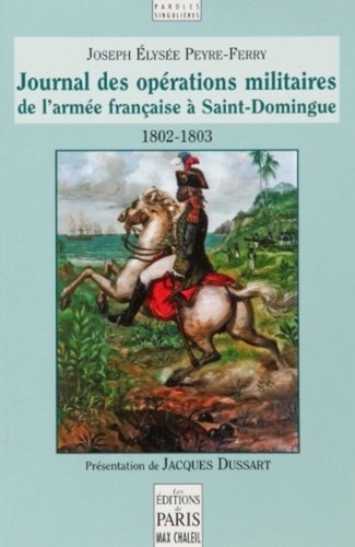 Joseph-Elisée Peyre-Ferry - Journal des opérations militaires de l'armée française à Saint-Domingue 1802-1803 - Sous les ordres des capitaines-généraux Leclerc et Rochambeau.