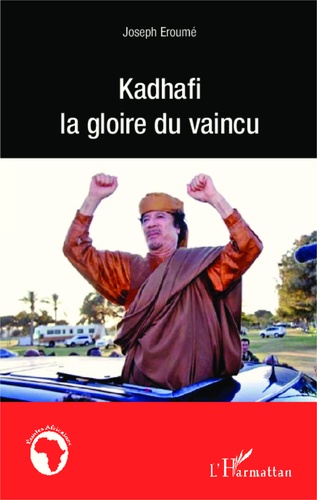 Joseph Eroumé - Kadhafi, la gloire du vaincu.
