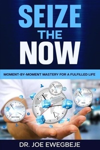 T&eacute;l&eacute;chargez les manuels gratuitement Sieze The Now: Moment By Moment Mastery for a Fulfilled Life in French par Joseph Ewegbeje