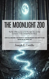 The Moonlight Zoo: The Tale of Ella’s Journey to the Moonlight Zoo and Her Connection to the Celestial Wonders Above (How Ella Became the Keeper of the Moonlight Zoo and Found Magic in the Night Sky)