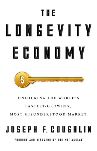 The Longevity Economy. Unlocking the World's Fastest-Growing, Most Misunderstood Market
