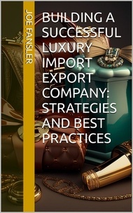 Téléchargement gratuit de livres Ipad Building a Successful Luxury Import Export Company: Strategies and Best Practices RTF iBook MOBI