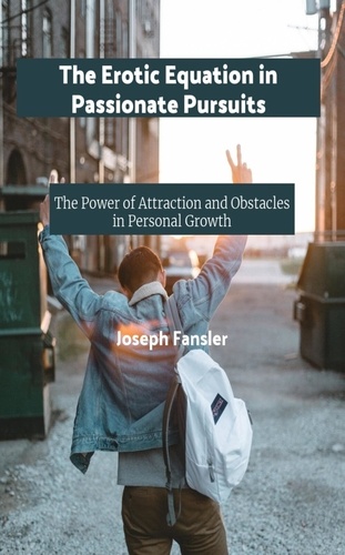  Joseph Fansler - Desire Intensified: The Power of the Erotic Equation in Pursuing Passions.
