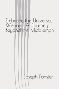  Joseph Fansler - Embrace the Universal Wisdom: A Journey Beyond the Middleman.