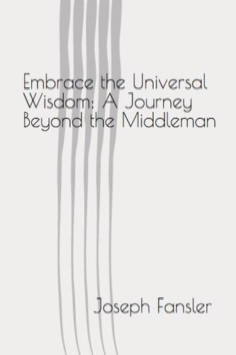  Joseph Fansler - Embrace the Universal Wisdom: A Journey Beyond the Middleman.