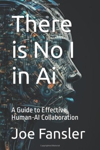  Joseph Fansler - There is No I in AI: A Guide to Effective Human-AI Collaboration.