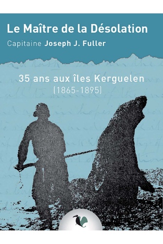Le maître de la désolation. 35 Ans aux îles Kerguelen (1860-1895)