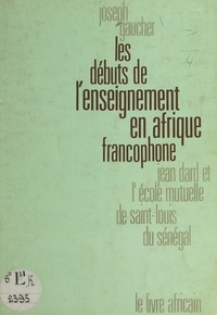 Joseph Gaucher et Roger Gineste - Les débuts de l'enseignement en Afrique francophone - Jean Dard et l'École mutuelle de Saint-Louis du Sénégal.