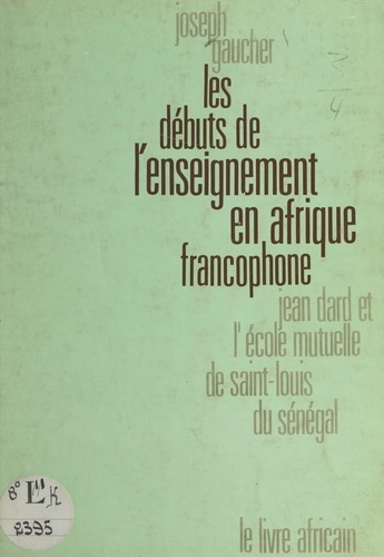 Les débuts de l'enseignement en Afrique francophone. Jean Dard et l'École mutuelle de Saint-Louis du Sénégal