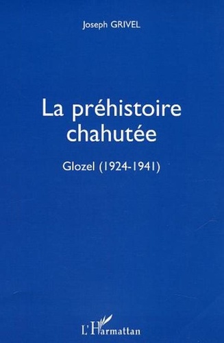 Joseph Grivel - La préhistoire chahutée : Glozel 1924-1941.